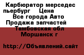 Карбюратор мерседес пьербург  › Цена ­ 45 000 - Все города Авто » Продажа запчастей   . Тамбовская обл.,Моршанск г.